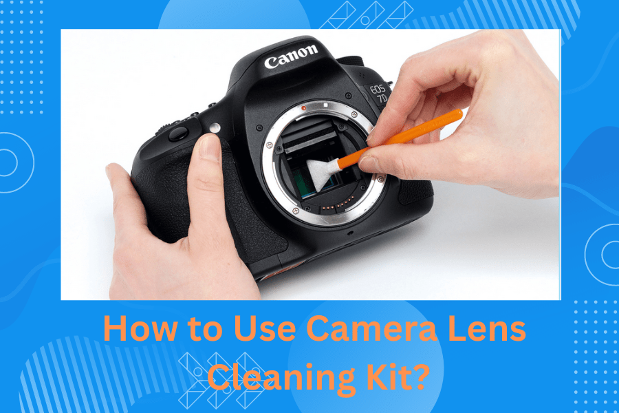 How to Use Camera Lens Cleaning Kit?